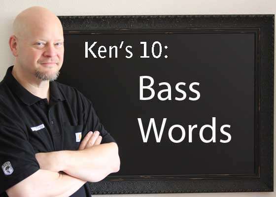 This Ken's 10 is all about the special language spoken by bass anglers. Full of jargon, slang and terms of art, it has its own eloquence and style once you learn it. The language of bass fishing not only facilitates our communication, it also acts as a litmus test when sizing up others who claim to be a part of the sport. If someone can't talk the talk, they probably can't walk the walk, either. Bass words are important. They define us almost as critically as we define them.

Before this degenerates into an edition of 