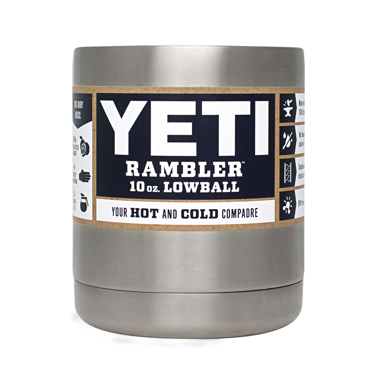 <b>YETI</b><br>	Rambler Lowball<br>	The YETI Rambler Lowball can hold 10 ounces of hot morning coffee or an old-fashioned nightcap. The YETI Lowball is over-engineered with kitchen-grade 18/8 stainless steel and double-wall vacuum insulation. It features YETIâs No Sweat design to keep fingers dry and is compatible with a Rambler 20-ounce Tumbler lid (sold separately) for beverages on the go.